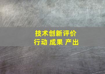 技术创新评价 行动 成果 产出